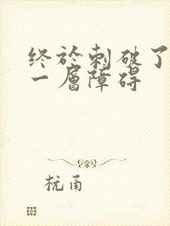 终于刺破了最后一层障碍