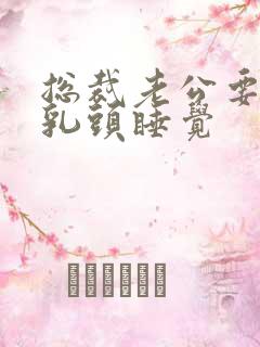 总裁老公要含着乳头睡觉