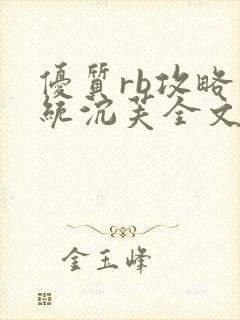 优质rb攻略系统沉芙全文免费阅读