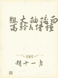 粗大抽搐白浊h高干h借种