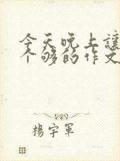 今天晚上让你桶个够的作文