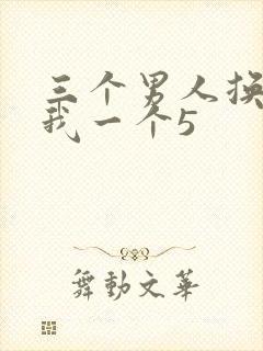 三个男人换着躁我一个5