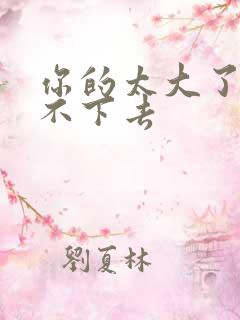 你的太大了我吃不下去