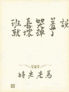 班长哭着说再c就坏掉了