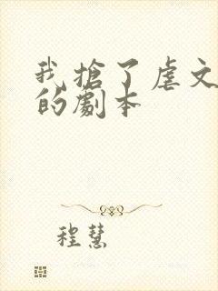 我抢了虐文男主的剧本