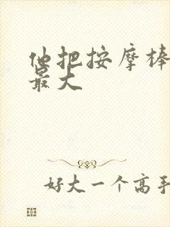 他把按摩棒开到最大