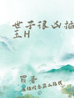 世子很凶插花弄玉H