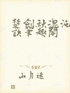 楚剑秋混沌天帝诀笔趣阁