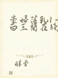 豪妇荡乳1一5白玉兰在线看