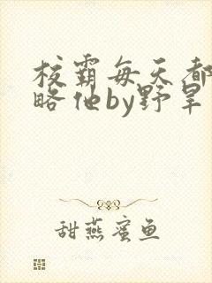 校霸每天都想攻略他by野旱烟