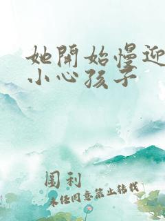 她开始慢迎迎合小心孩子