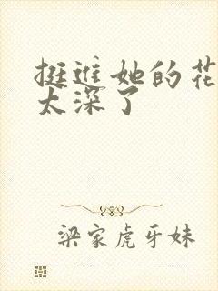 挺进她的花苞啊太深了