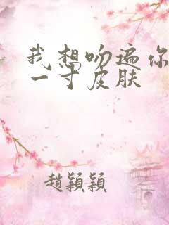 我想吻遍你的每一寸皮肤