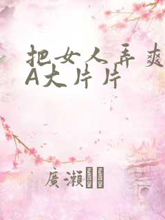 把女人弄爽特黄A大片片