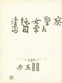 清纯女警察的被脔日常h