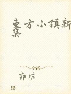 东方小镇新片合集