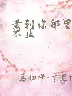 黄到你那里滴水不止