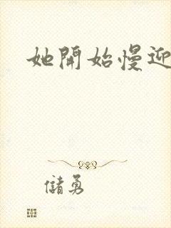 她开始慢迎迎合