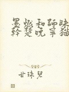 墨燃和师昧同时干楚晚宁猫弄