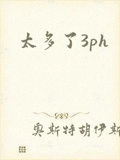 太多了3ph