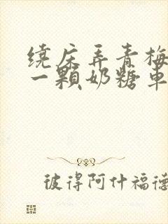 绕床弄青梅PO一颗奶糖车