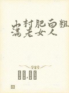 山村肥白粗腿丰满老女人