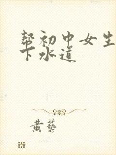 帮初中女生疏通下水道