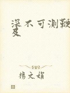 深不可测鞭长莫及