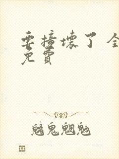 要撞坏了 全文免费