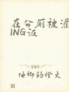 在公厕被灌满JING液