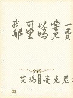 我可以尝一下你那里吗免费