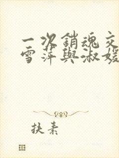 一次销魂交换轻雪萍与淑媛