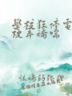 学校狂停电校花被弄娇喘