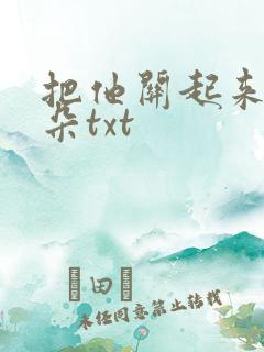 把他关起来 耳朵txt