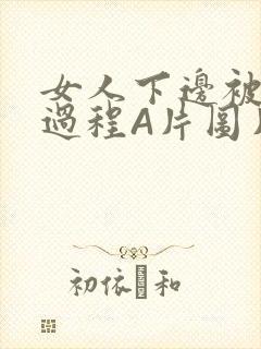 女人下边被添全过程A片图片小说