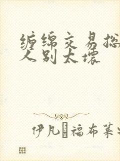 缠绵交易总裁大人别太坏