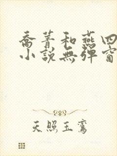 乔菁和燕四爷的小说无弹窗