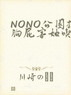 NONO公园揉胸屁害她吃安眠药