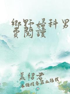 乡野妇科男医免费阅读