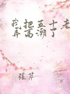 我把五十老女人弄高潮了