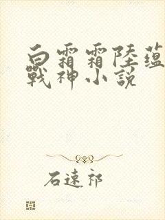 白霜霜陆蕴九天战神小说