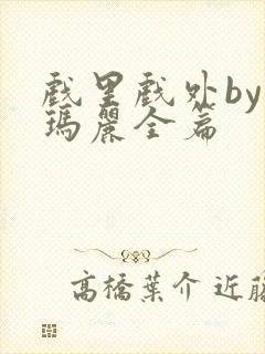 戏里戏外by苏玛丽全篇