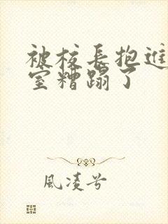 被校长抱进办公室糟蹋了