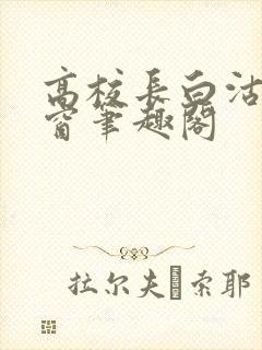 高校长白沽无弹窗笔趣阁