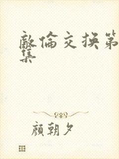 敌伦交换第20集