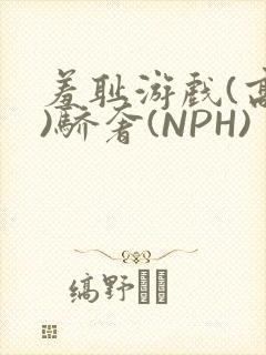 羞耻游戏(高H)骄奢(NPH)