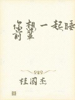 你想一起睡对吧前辈