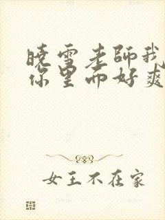 晓雪老师我要进你里面好爽