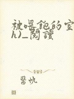 被喂饱的室友(h)_阅读