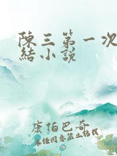 陈三第一次干白结小说
